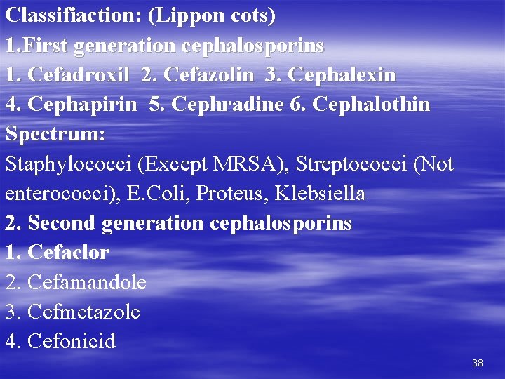 Classifiaction: (Lippon cots) 1. First generation cephalosporins 1. Cefadroxil 2. Cefazolin 3. Cephalexin 4.