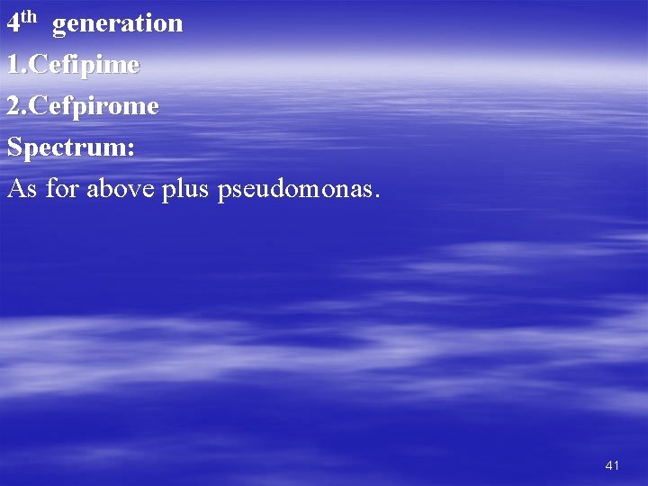 4 th generation 1. Cefipime 2. Cefpirome Spectrum: As for above plus pseudomonas. 41