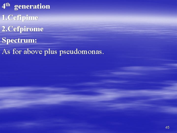 4 th generation 1. Cefipime 2. Cefpirome Spectrum: As for above plus pseudomonas. 45