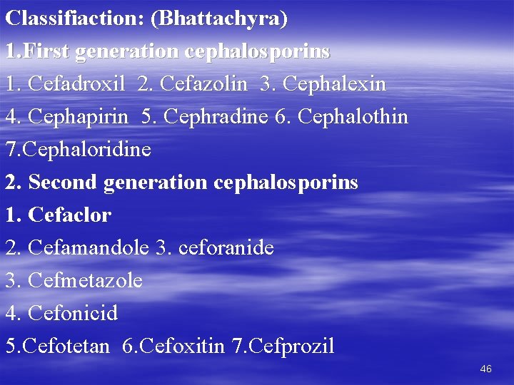 Classifiaction: (Bhattachyra) 1. First generation cephalosporins 1. Cefadroxil 2. Cefazolin 3. Cephalexin 4. Cephapirin