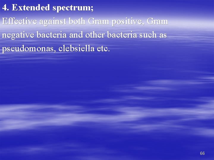 4. Extended spectrum; Effective against both Gram positive, Gram negative bacteria and other bacteria