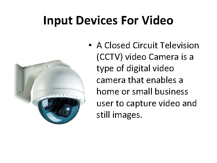 Input Devices For Video • A Closed Circuit Television (CCTV) video Camera is a