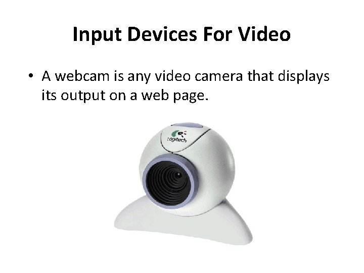 Input Devices For Video • A webcam is any video camera that displays its