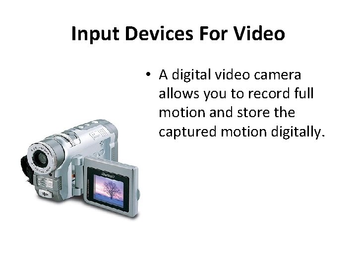 Input Devices For Video • A digital video camera allows you to record full