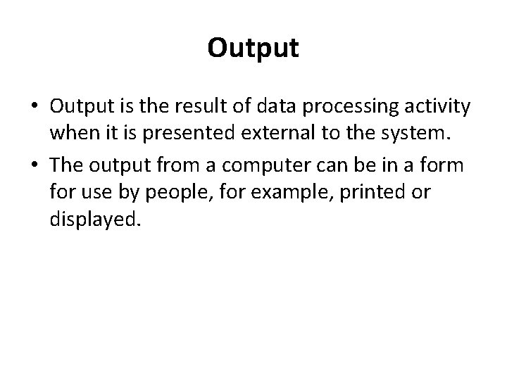 Output • Output is the result of data processing activity when it is presented