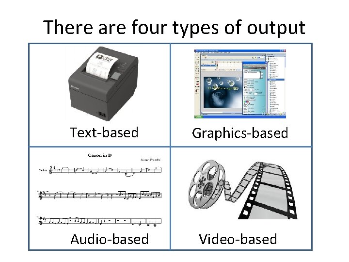 There are four types of output Text-based Audio-based Graphics-based Video-based 