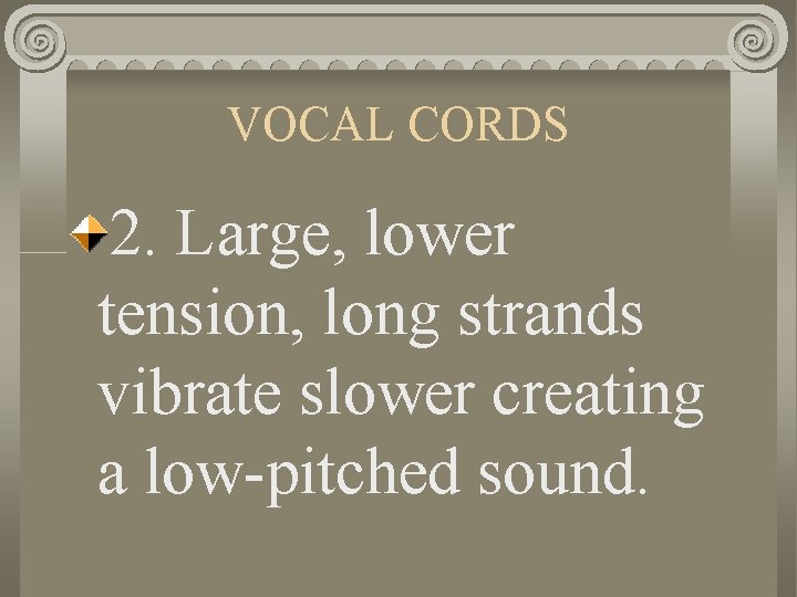 VOCAL CORDS 2. Large, lower tension, long strands vibrate slower creating a low-pitched sound.