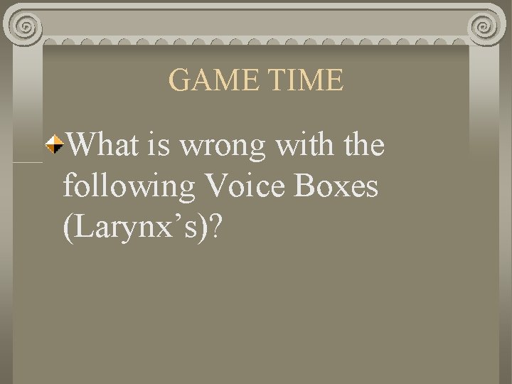 GAME TIME What is wrong with the following Voice Boxes (Larynx’s)? 