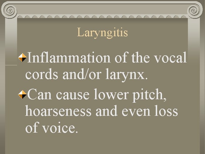 Laryngitis Inflammation of the vocal cords and/or larynx. Can cause lower pitch, hoarseness and