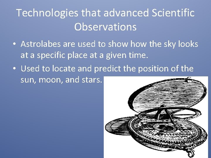 Technologies that advanced Scientific Observations • Astrolabes are used to show the sky looks