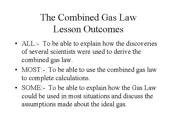 The Combined Gas Law Lesson Outcomes • ALL: - To be able to explain