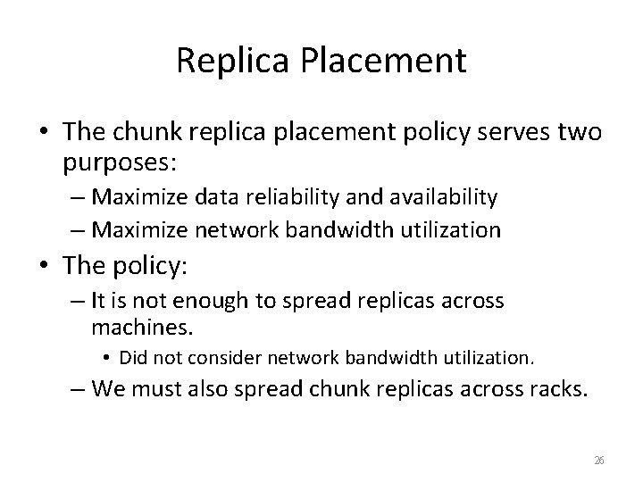 Replica Placement • The chunk replica placement policy serves two purposes: – Maximize data