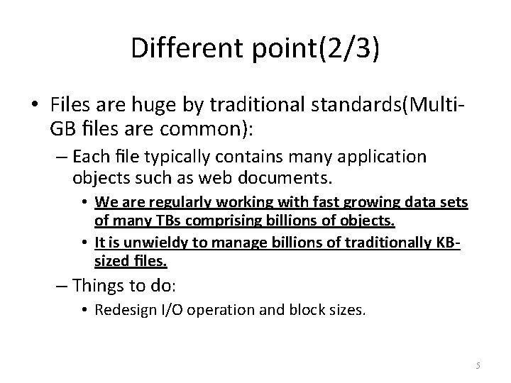 Different point(2/3) • Files are huge by traditional standards(Multi. GB ﬁles are common): –