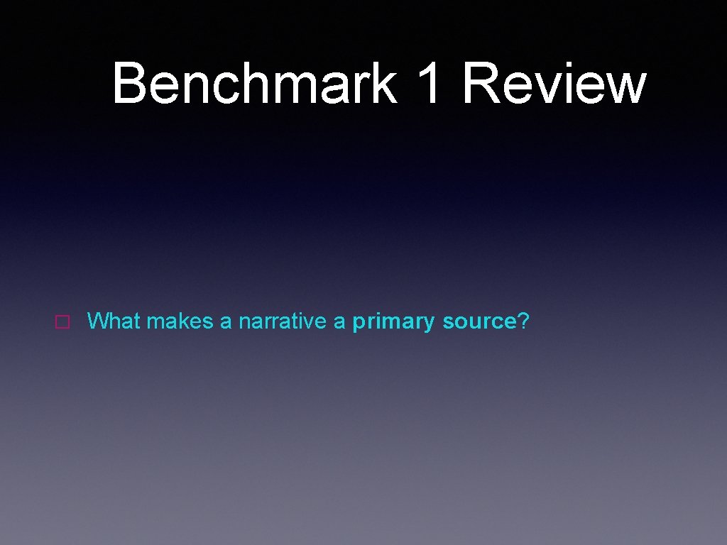Benchmark 1 Review � What makes a narrative a primary source? 