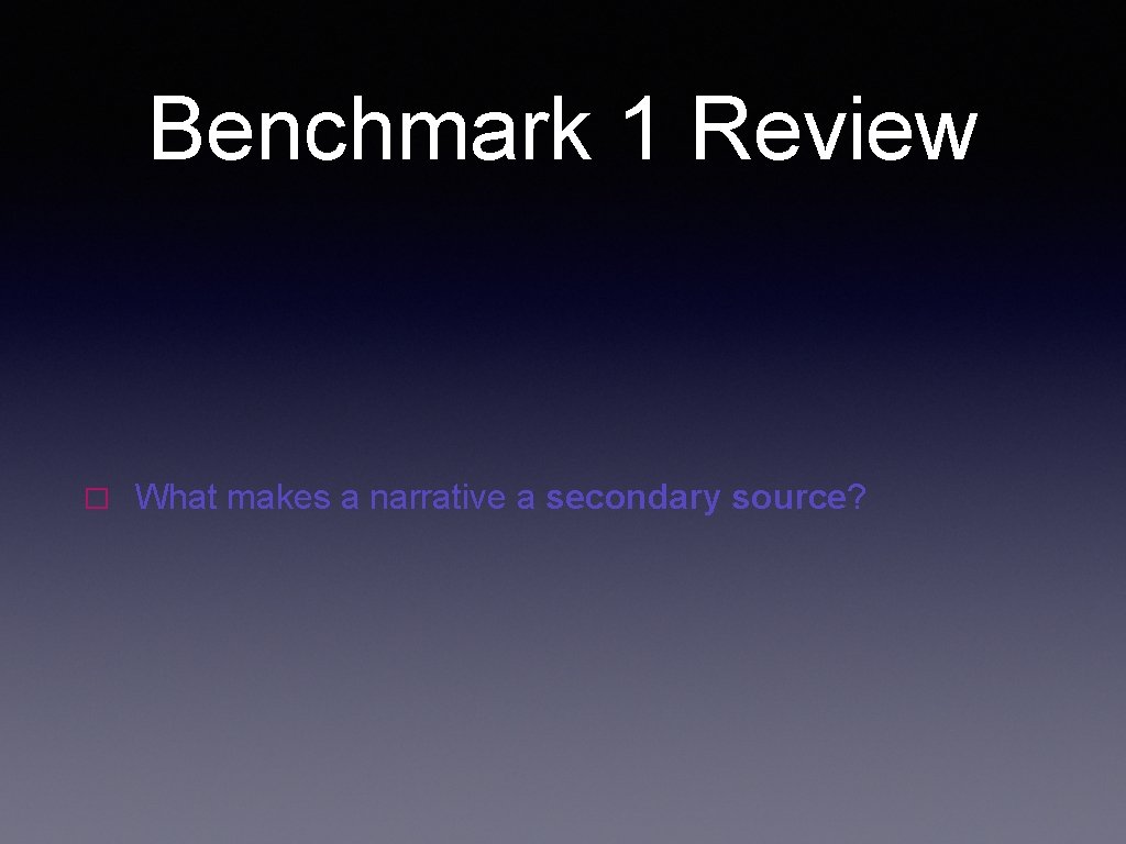 Benchmark 1 Review � What makes a narrative a secondary source? 