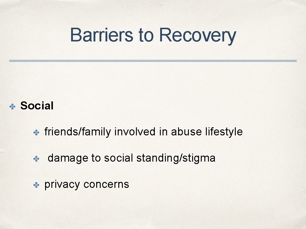 Barriers to Recovery ✤ Social ✤ ✤ ✤ friends/family involved in abuse lifestyle damage