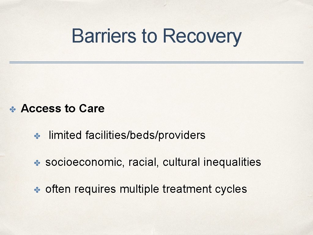 Barriers to Recovery ✤ Access to Care ✤ limited facilities/beds/providers ✤ socioeconomic, racial, cultural