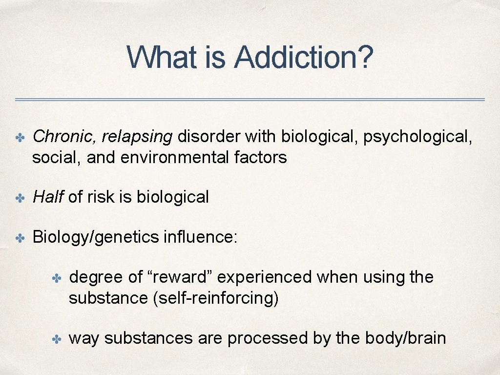 What is Addiction? ✤ Chronic, relapsing disorder with biological, psychological, social, and environmental factors