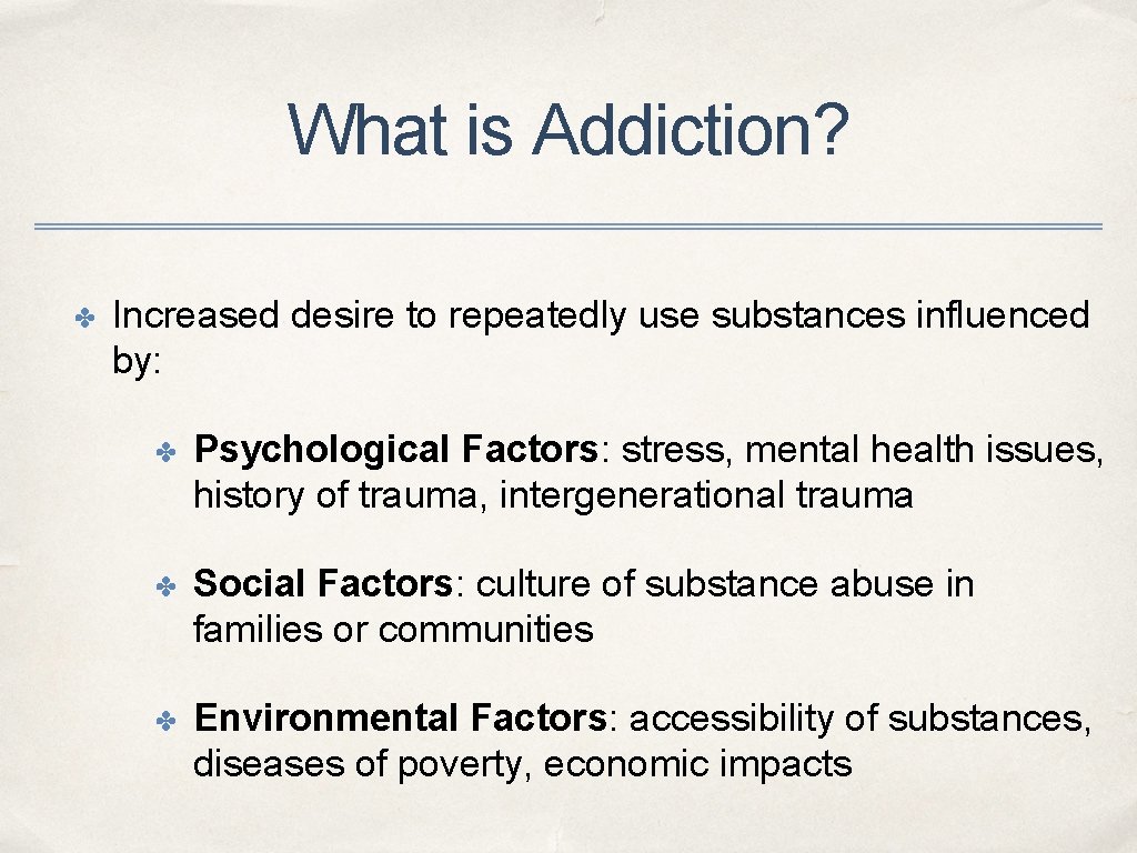What is Addiction? ✤ Increased desire to repeatedly use substances influenced by: ✤ Psychological