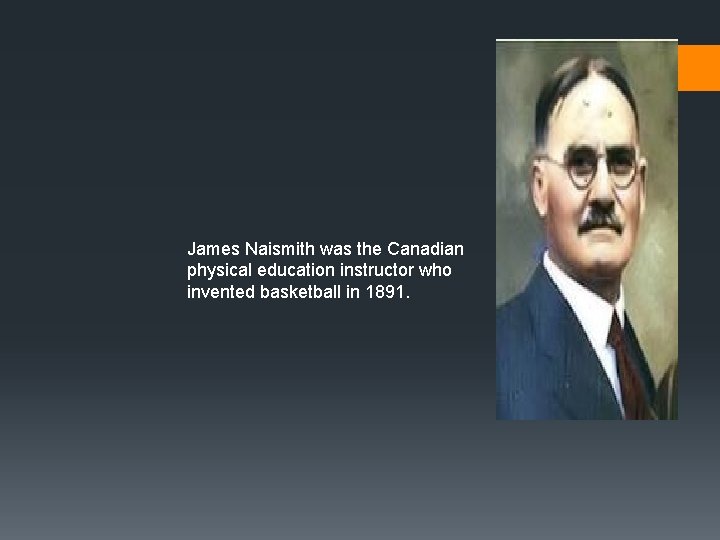 James Naismith was the Canadian physical education instructor who invented basketball in 1891. 