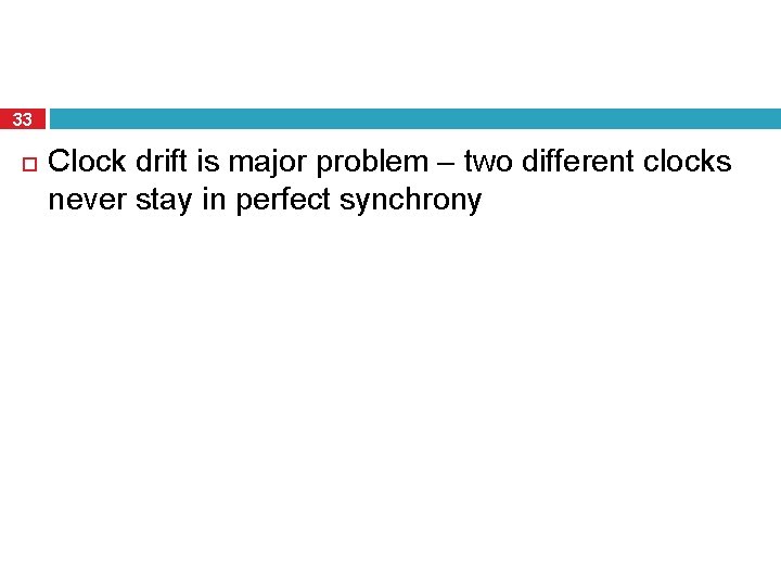 33 Clock drift is major problem – two different clocks never stay in perfect