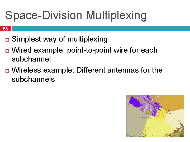 Space-Division Multiplexing 53 Simplest way of multiplexing Wired example: point-to-point wire for each subchannel