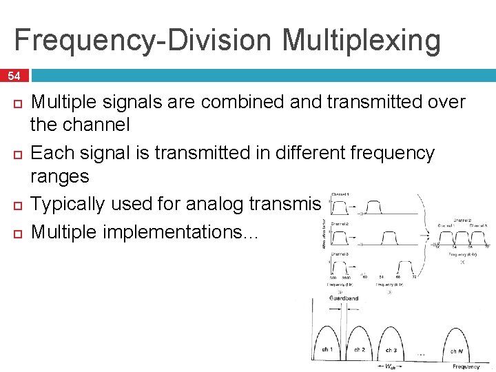 Frequency-Division Multiplexing 54 Multiple signals are combined and transmitted over the channel Each signal