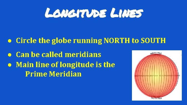 Longitude Lines ● Circle the globe running NORTH to SOUTH ● Can be called