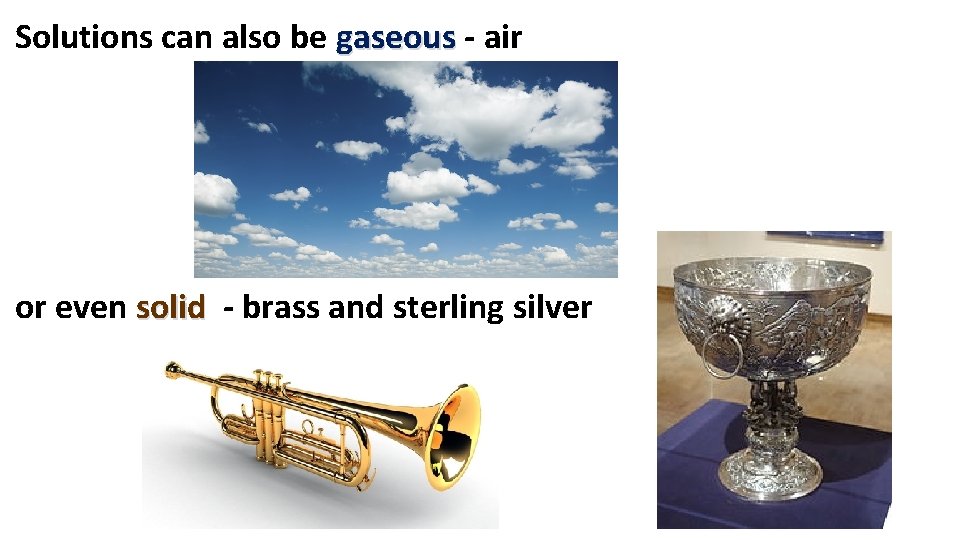 Solutions can also be gaseous - air or even solid - brass and sterling Solutions can also be gaseous - air or even solid - brass and sterling