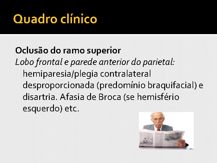 Quadro clínico Oclusão do ramo superior Lobo frontal e parede anterior do parietal: hemiparesia/plegia