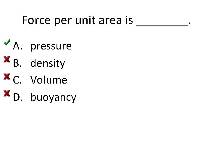 Force per unit area is ____. A. B. C. D. pressure density Volume buoyancy