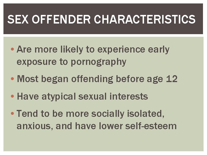 SEX OFFENDER CHARACTERISTICS • Are more likely to experience early exposure to pornography •