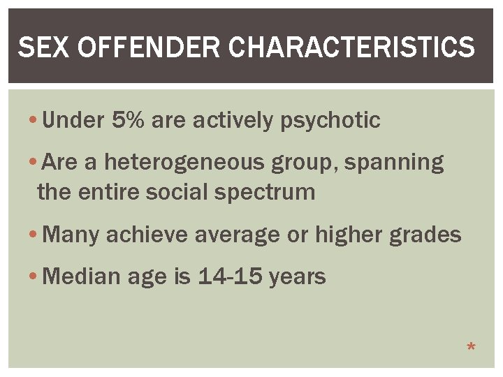 SEX OFFENDER CHARACTERISTICS • Under 5% are actively psychotic • Are a heterogeneous group,