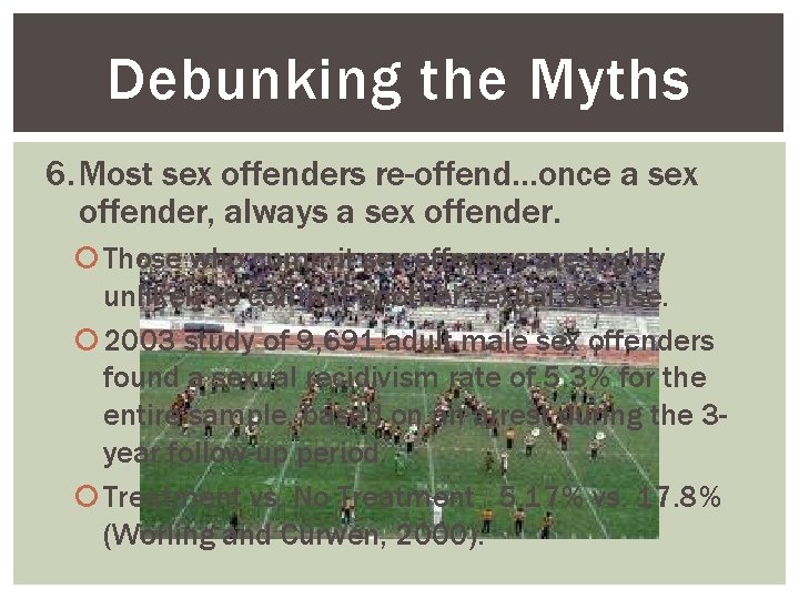 Debunking the Myths 6. Most sex offenders re-offend…once a sex offender, always a sex