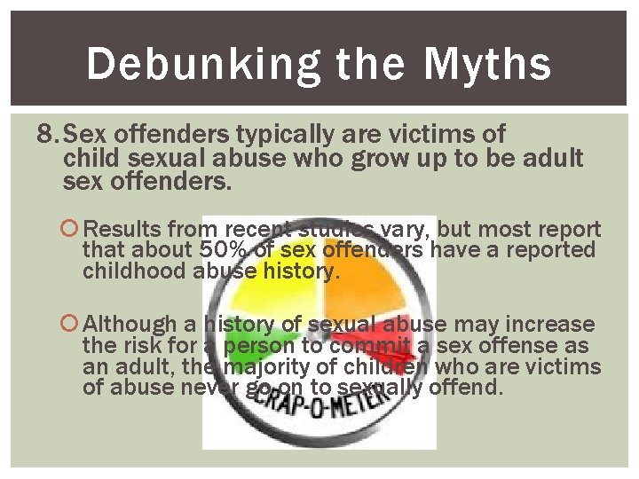 Debunking the Myths 8. Sex offenders typically are victims of child sexual abuse who