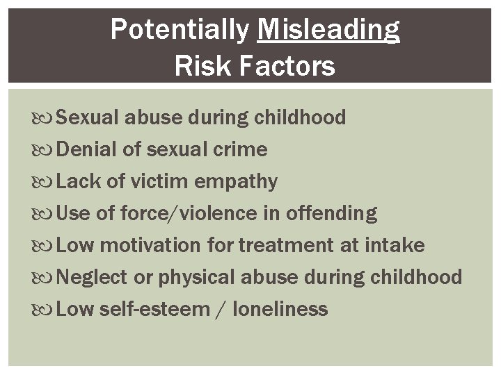 Potentially Misleading Risk Factors Sexual abuse during childhood Denial of sexual crime Lack of