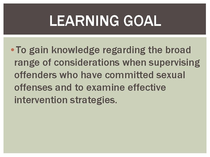 LEARNING GOAL • To gain knowledge regarding the broad range of considerations when supervising