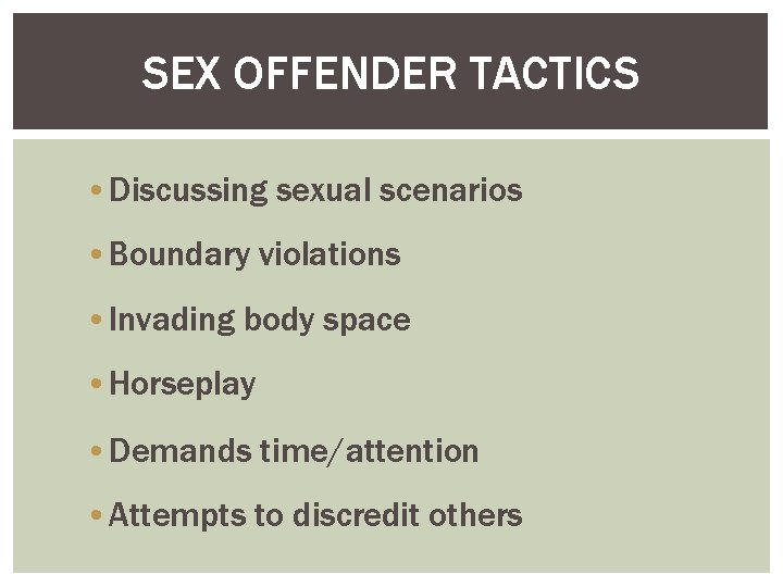 SEX OFFENDER TACTICS • Discussing sexual scenarios • Boundary violations • Invading body space