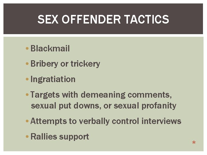 SEX OFFENDER TACTICS • Blackmail • Bribery or trickery • Ingratiation • Targets with