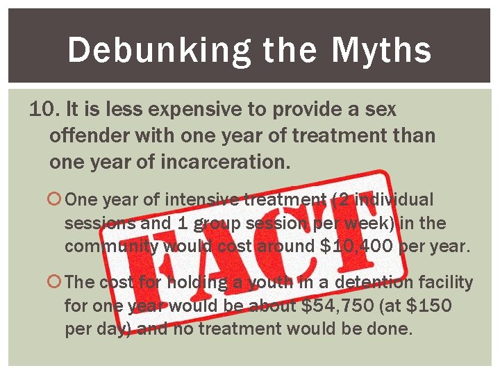 Debunking the Myths 10. It is less expensive to provide a sex offender with