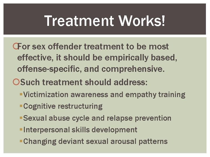 Treatment Works! For sex offender treatment to be most effective, it should be empirically
