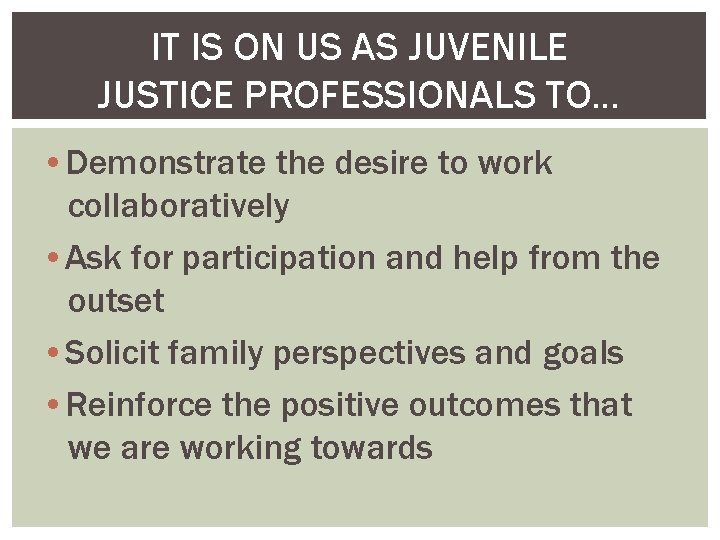 IT IS ON US AS JUVENILE JUSTICE PROFESSIONALS TO… • Demonstrate the desire to