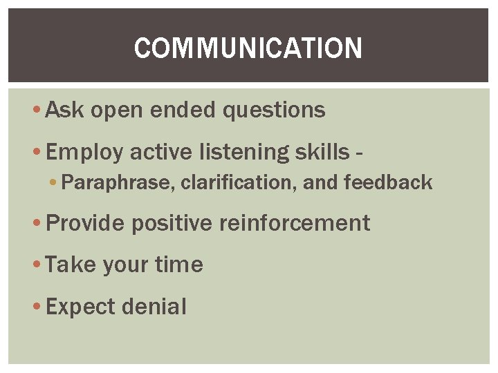 COMMUNICATION • Ask open ended questions • Employ active listening skills • Paraphrase, clarification,