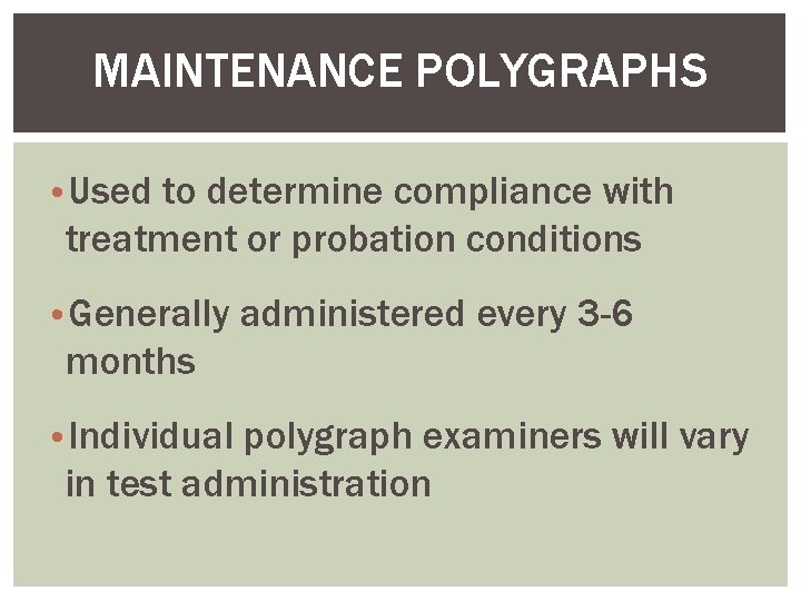 MAINTENANCE POLYGRAPHS • Used to determine compliance with treatment or probation conditions • Generally