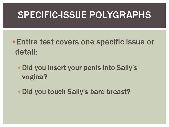 SPECIFIC-ISSUE POLYGRAPHS • Entire test covers one specific issue or detail: • Did you