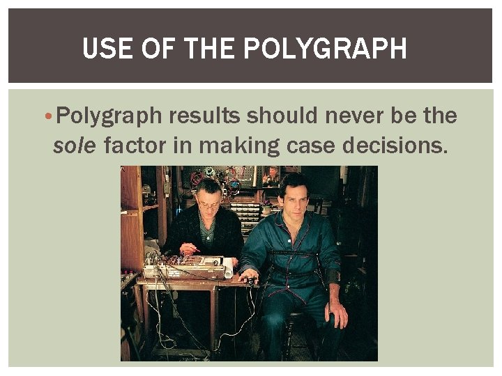 USE OF THE POLYGRAPH • Polygraph results should never be the sole factor in