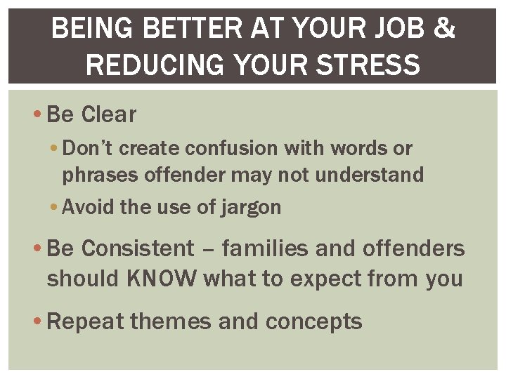 BEING BETTER AT YOUR JOB & REDUCING YOUR STRESS • Be Clear • Don’t