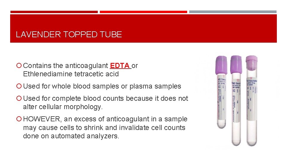 LAVENDER TOPPED TUBE Contains the anticoagulant EDTA or Ethlenediamine tetracetic acid Used for whole