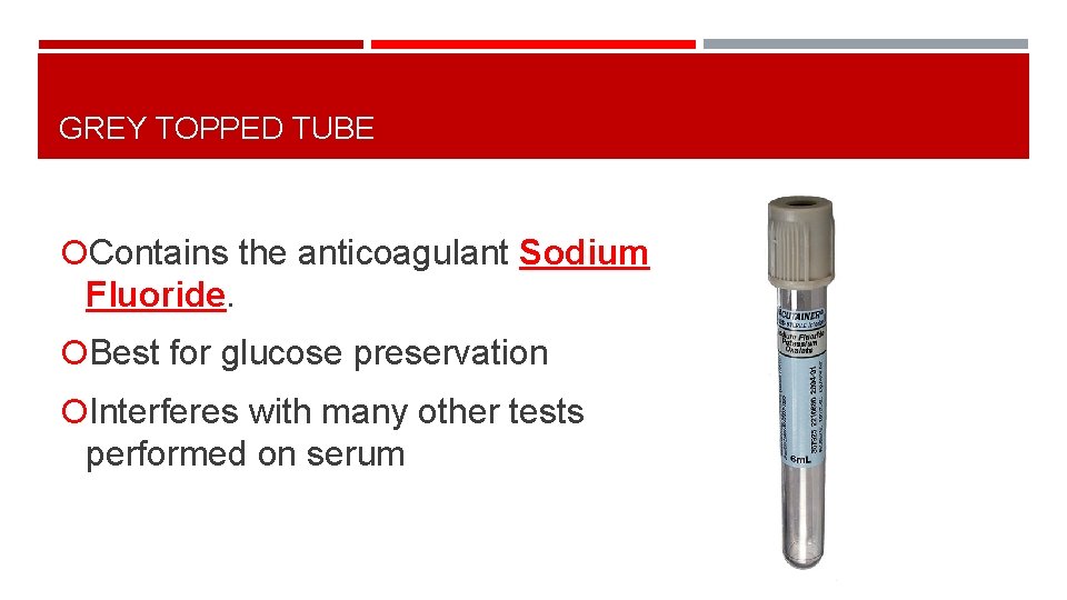 GREY TOPPED TUBE Contains the anticoagulant Sodium Fluoride. Best for glucose preservation Interferes with