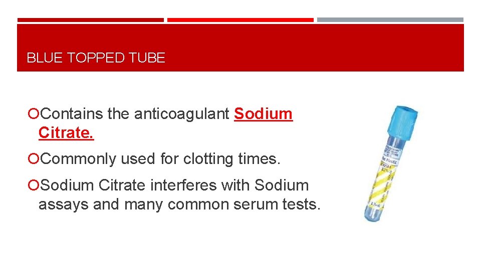 BLUE TOPPED TUBE Contains the anticoagulant Sodium Citrate. Commonly used for clotting times. Sodium